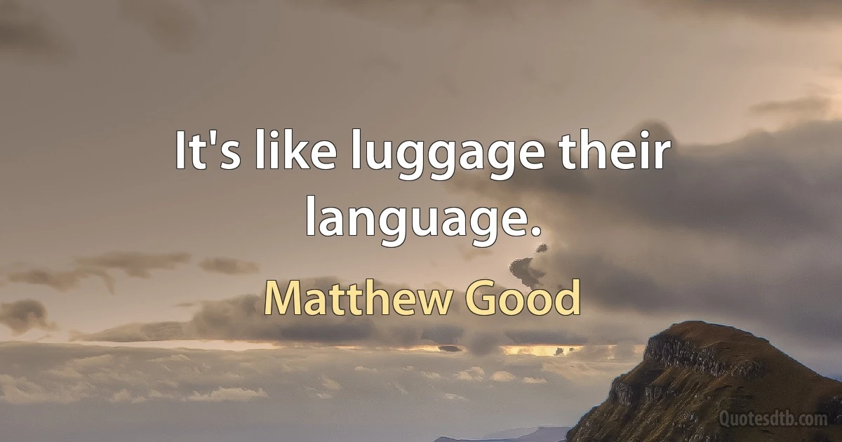 It's like luggage their language. (Matthew Good)