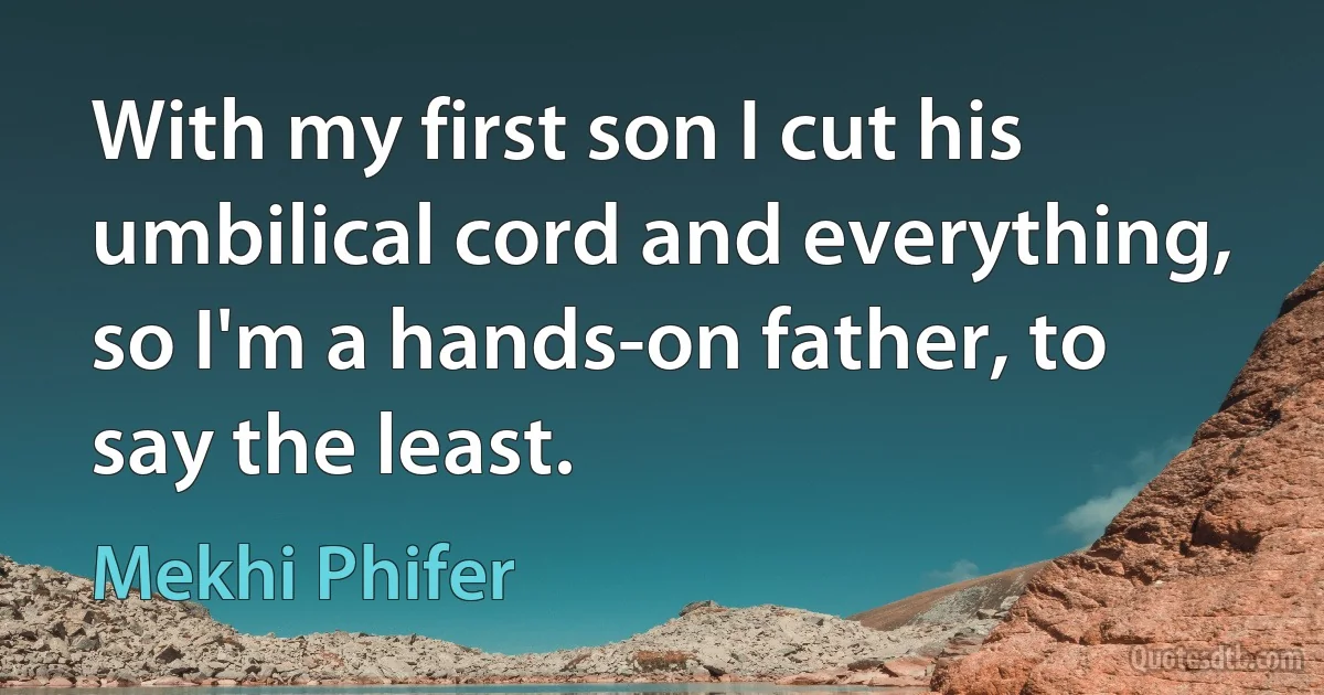 With my first son I cut his umbilical cord and everything, so I'm a hands-on father, to say the least. (Mekhi Phifer)