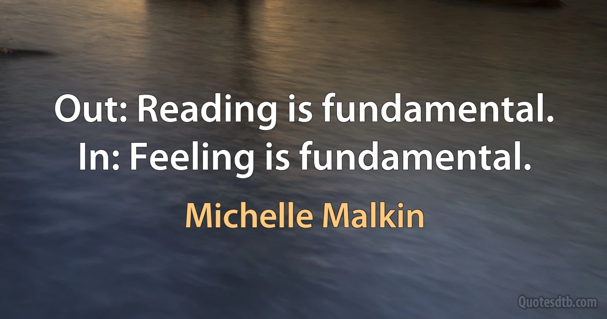 Out: Reading is fundamental. In: Feeling is fundamental. (Michelle Malkin)