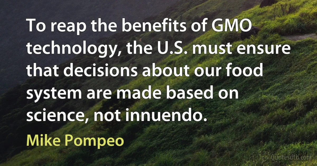 To reap the benefits of GMO technology, the U.S. must ensure that decisions about our food system are made based on science, not innuendo. (Mike Pompeo)