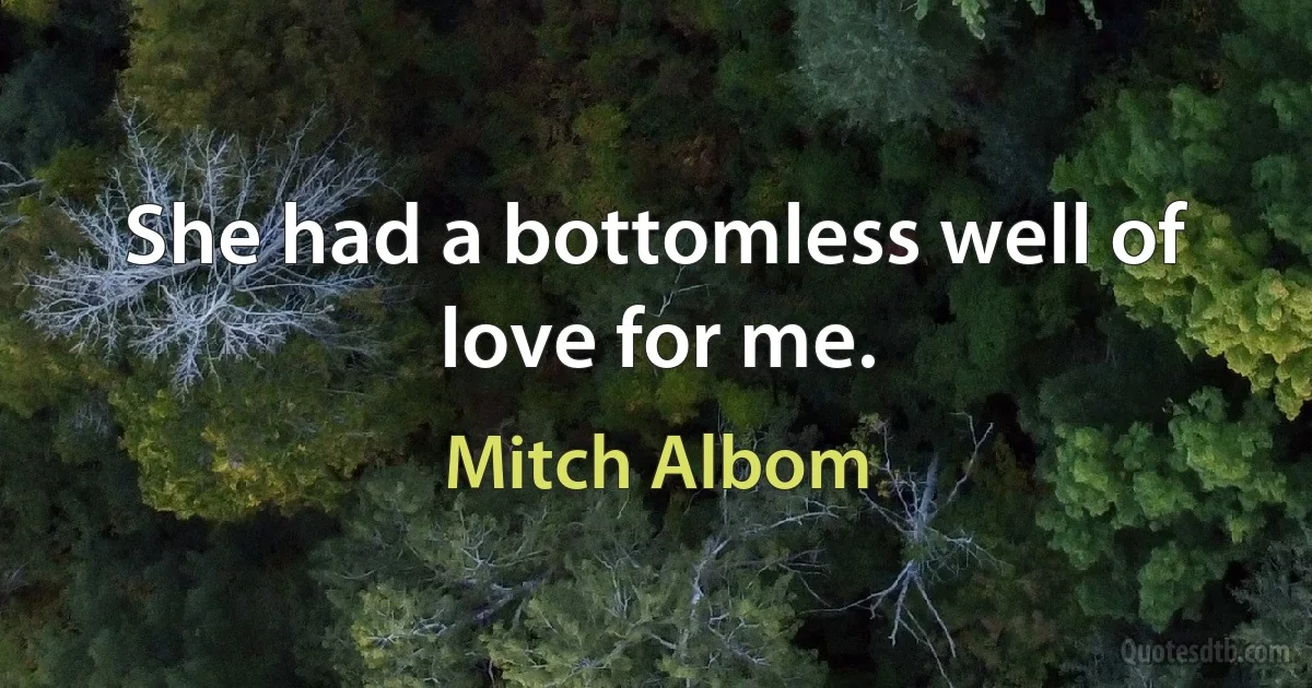 She had a bottomless well of love for me. (Mitch Albom)