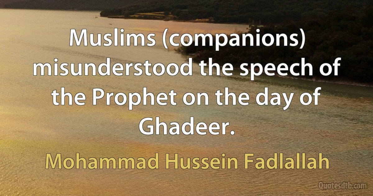 Muslims (companions) misunderstood the speech of the Prophet on the day of Ghadeer. (Mohammad Hussein Fadlallah)