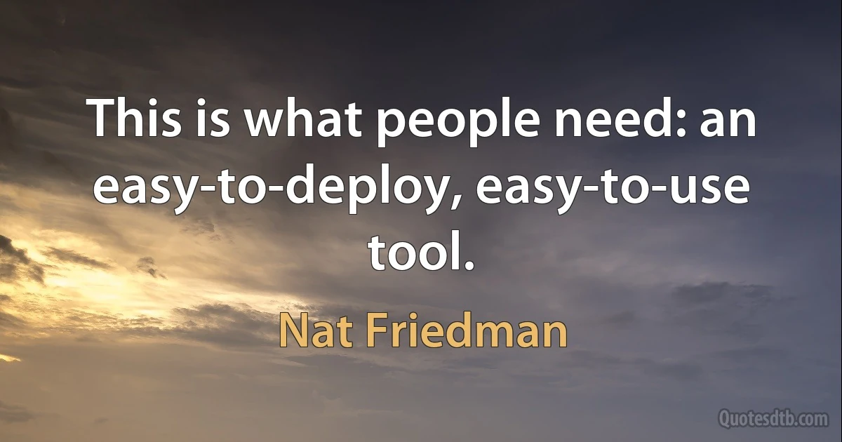 This is what people need: an easy-to-deploy, easy-to-use tool. (Nat Friedman)