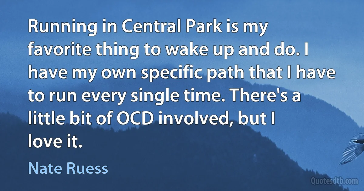 Running in Central Park is my favorite thing to wake up and do. I have my own specific path that I have to run every single time. There's a little bit of OCD involved, but I love it. (Nate Ruess)