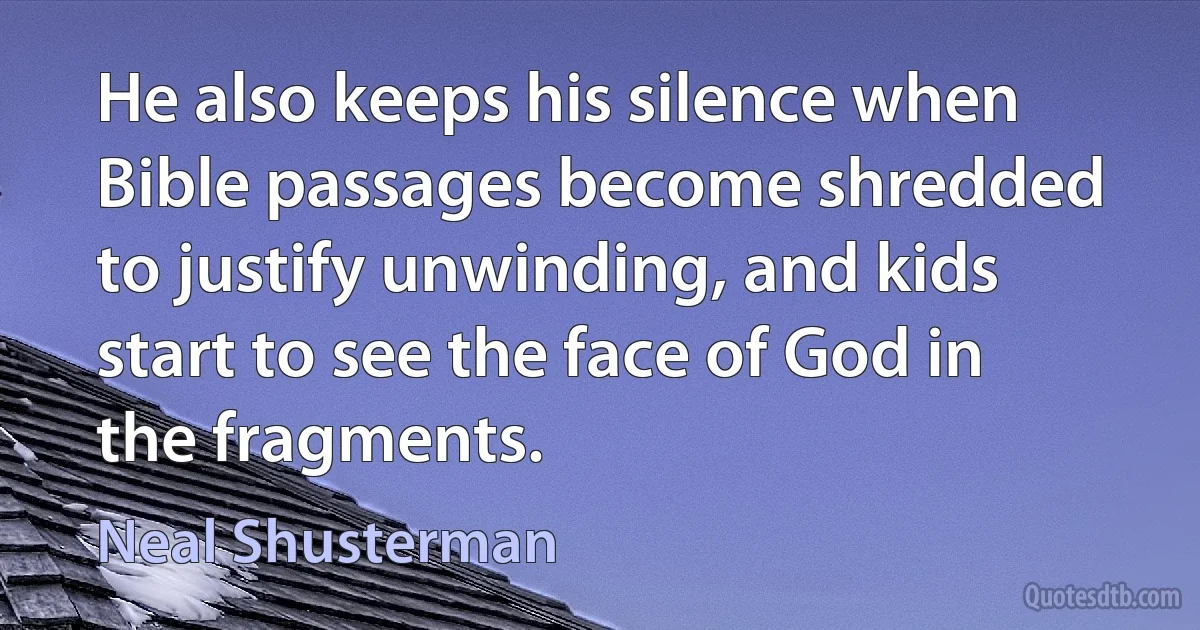 He also keeps his silence when Bible passages become shredded to justify unwinding, and kids start to see the face of God in the fragments. (Neal Shusterman)