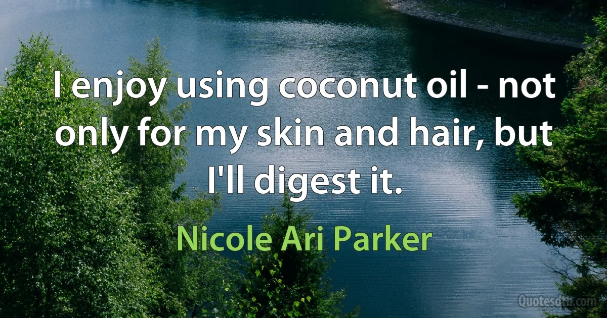 I enjoy using coconut oil - not only for my skin and hair, but I'll digest it. (Nicole Ari Parker)