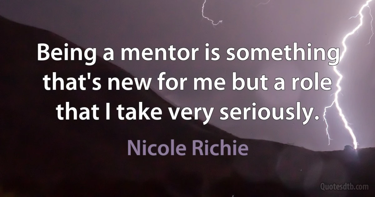 Being a mentor is something that's new for me but a role that I take very seriously. (Nicole Richie)