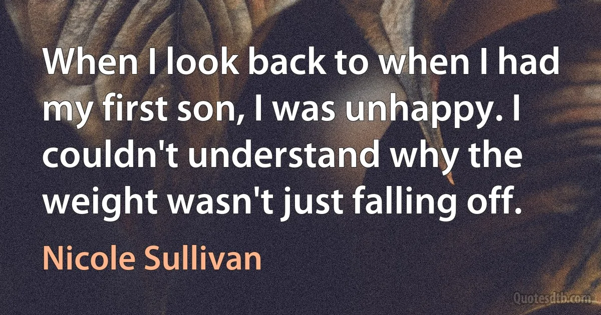 When I look back to when I had my first son, I was unhappy. I couldn't understand why the weight wasn't just falling off. (Nicole Sullivan)