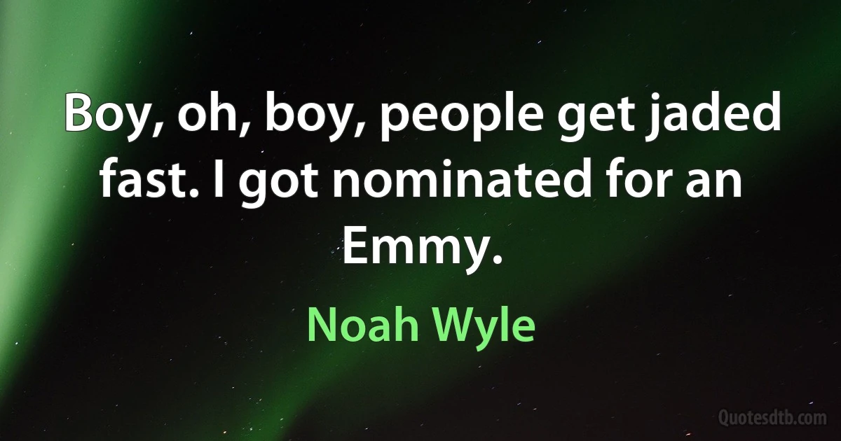 Boy, oh, boy, people get jaded fast. I got nominated for an Emmy. (Noah Wyle)