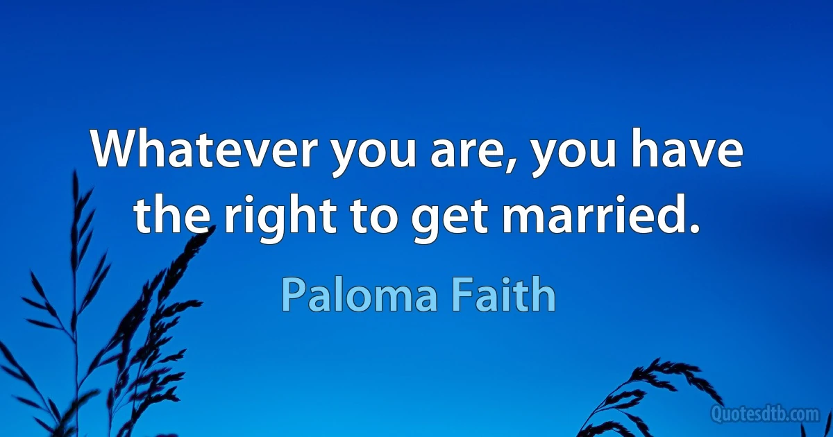 Whatever you are, you have the right to get married. (Paloma Faith)