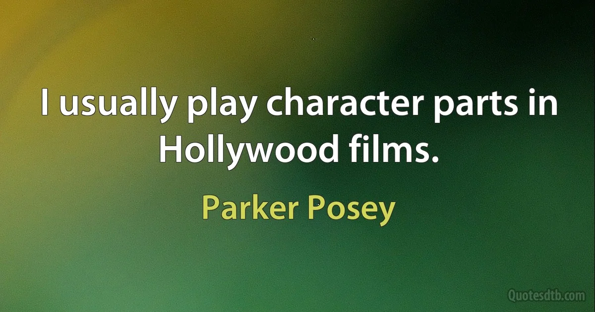 I usually play character parts in Hollywood films. (Parker Posey)