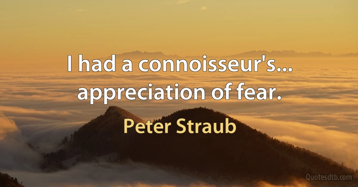 I had a connoisseur's... appreciation of fear. (Peter Straub)