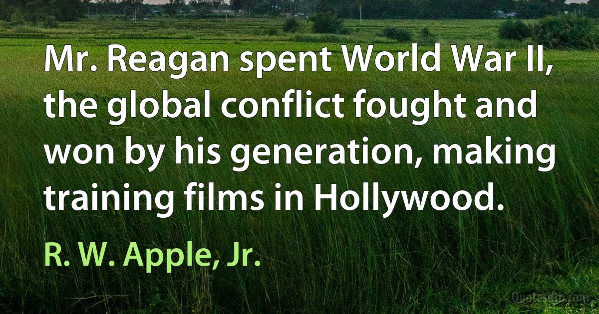 Mr. Reagan spent World War II, the global conflict fought and won by his generation, making training films in Hollywood. (R. W. Apple, Jr.)