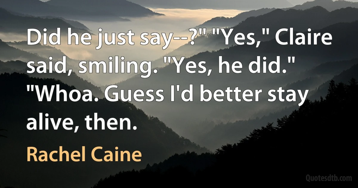 Did he just say--?" "Yes," Claire said, smiling. "Yes, he did." "Whoa. Guess I'd better stay alive, then. (Rachel Caine)