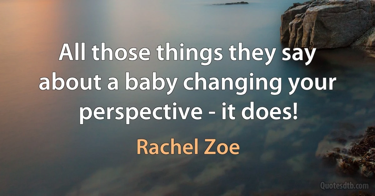 All those things they say about a baby changing your perspective - it does! (Rachel Zoe)