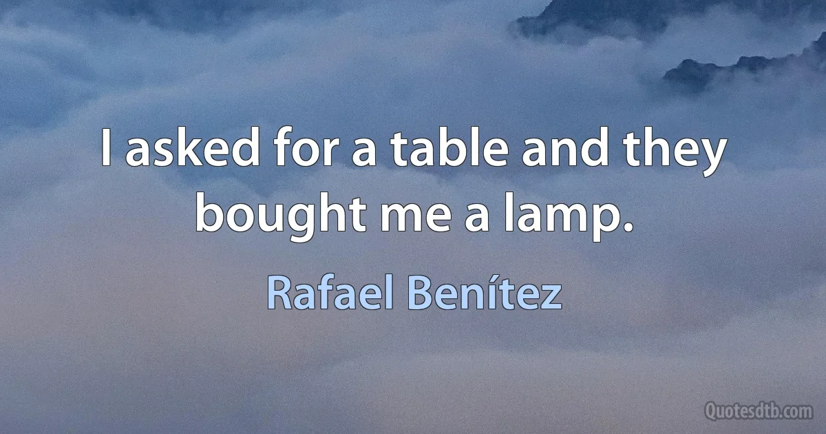 I asked for a table and they bought me a lamp. (Rafael Benítez)