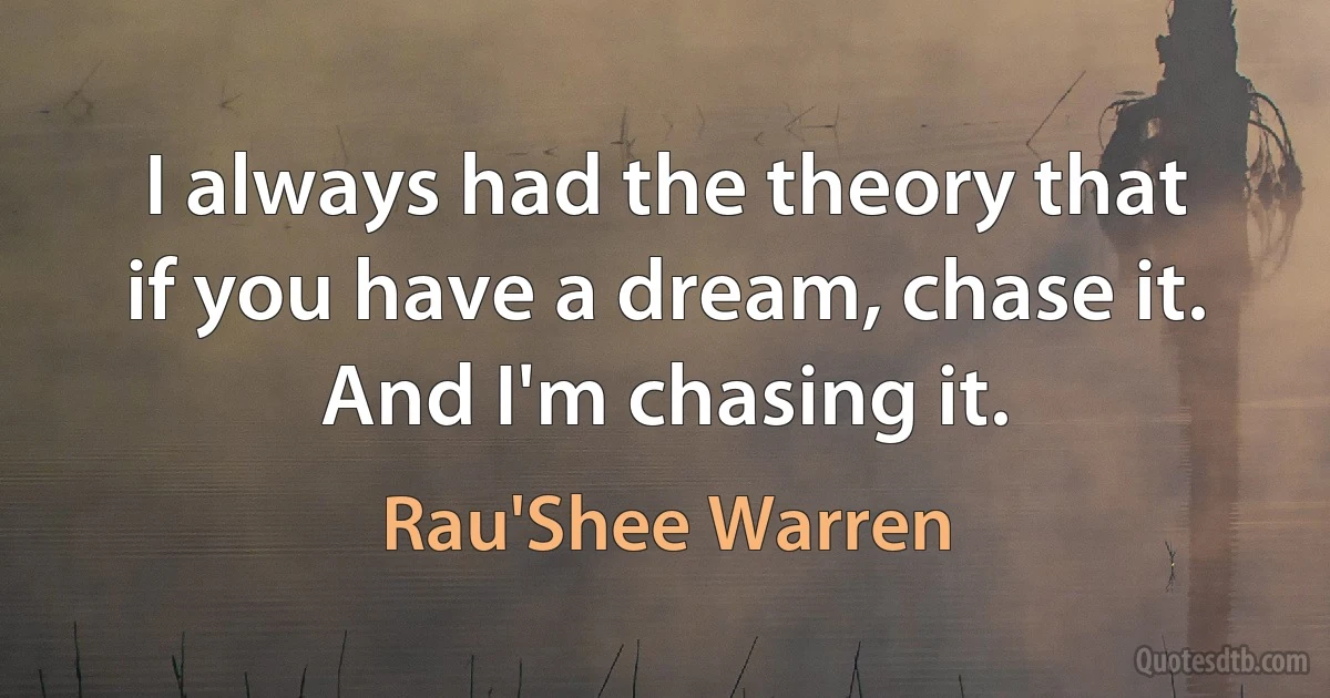 I always had the theory that if you have a dream, chase it. And I'm chasing it. (Rau'Shee Warren)