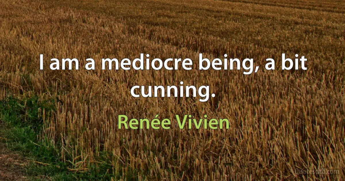 I am a mediocre being, a bit cunning. (Renée Vivien)