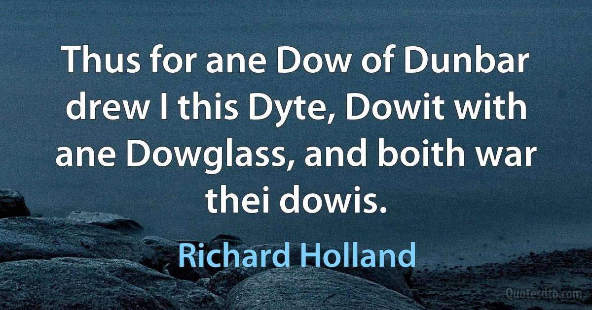 Thus for ane Dow of Dunbar drew I this Dyte, Dowit with ane Dowglass, and boith war thei dowis. (Richard Holland)