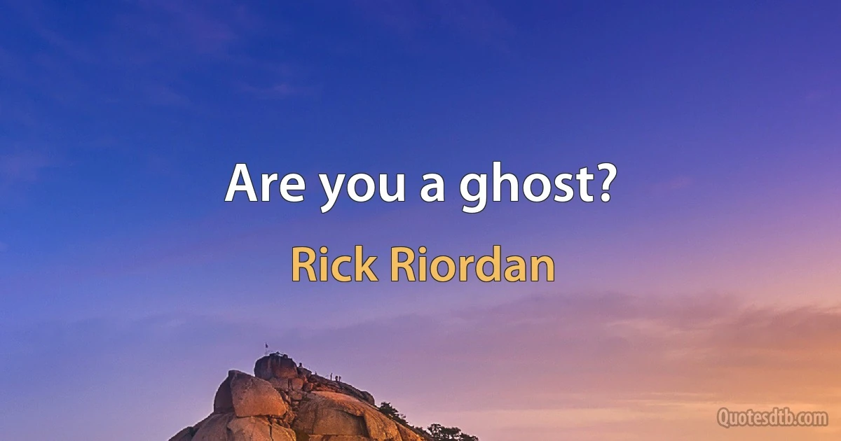 Are you a ghost? (Rick Riordan)