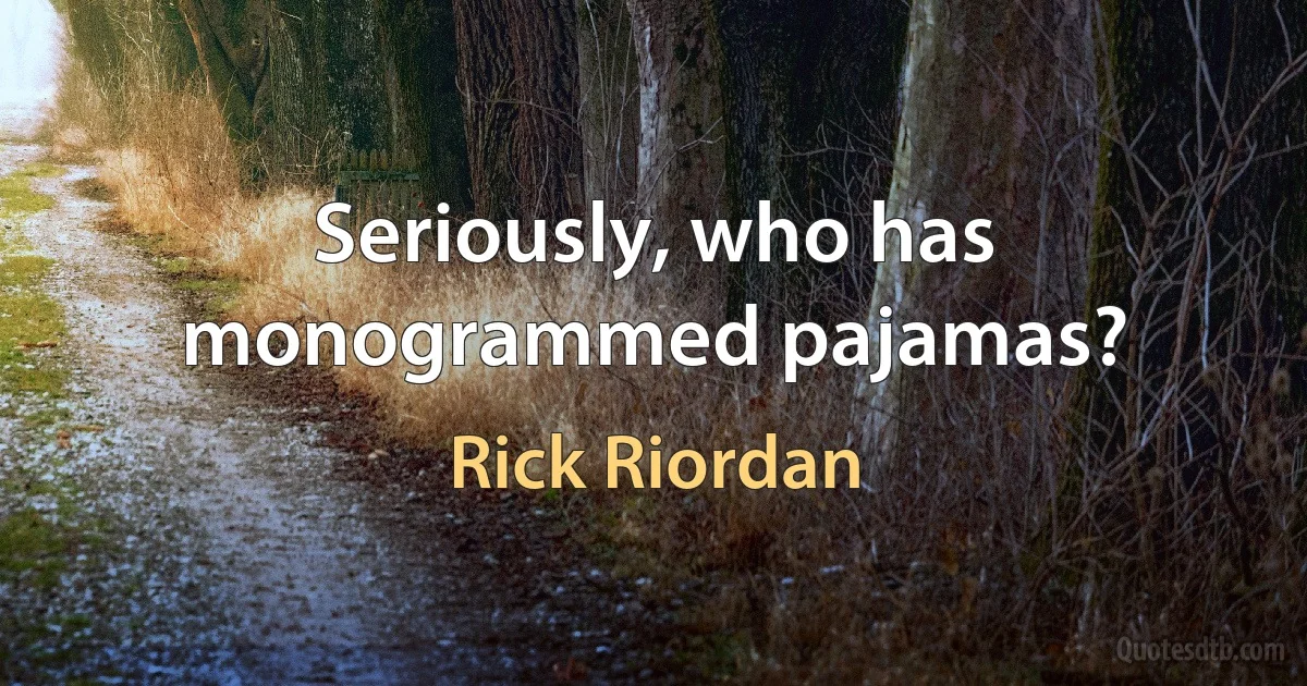 Seriously, who has monogrammed pajamas? (Rick Riordan)