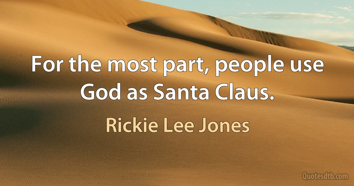 For the most part, people use God as Santa Claus. (Rickie Lee Jones)