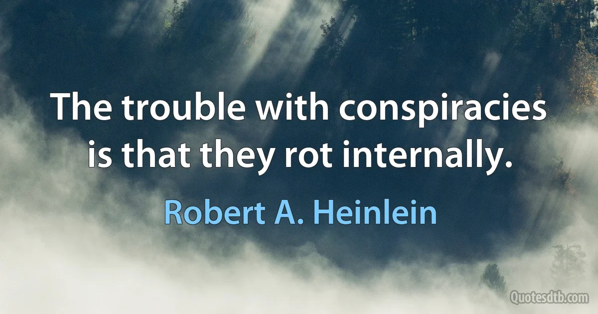 The trouble with conspiracies is that they rot internally. (Robert A. Heinlein)