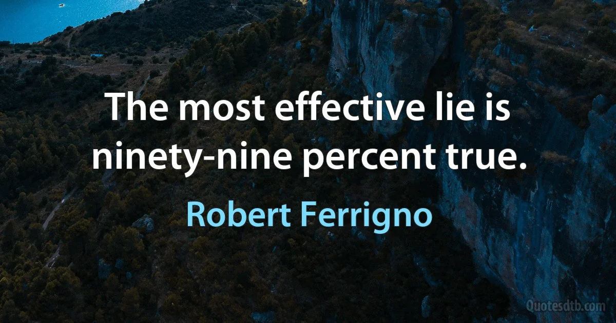 The most effective lie is ninety-nine percent true. (Robert Ferrigno)