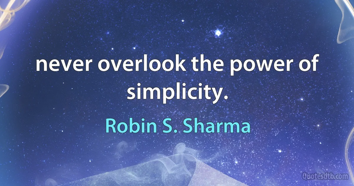 never overlook the power of simplicity. (Robin S. Sharma)