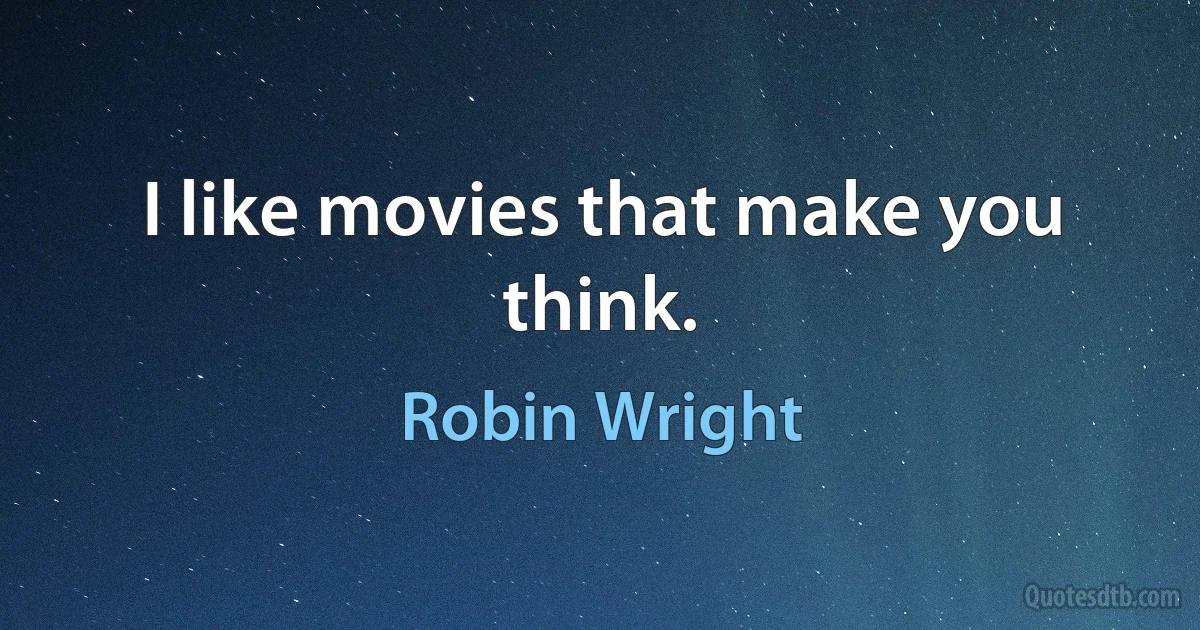 I like movies that make you think. (Robin Wright)