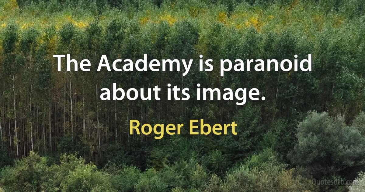 The Academy is paranoid about its image. (Roger Ebert)