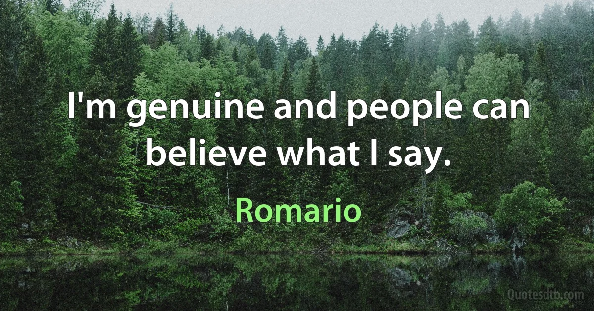 I'm genuine and people can believe what I say. (Romario)