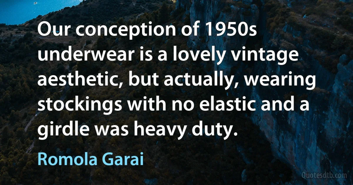 Our conception of 1950s underwear is a lovely vintage aesthetic, but actually, wearing stockings with no elastic and a girdle was heavy duty. (Romola Garai)