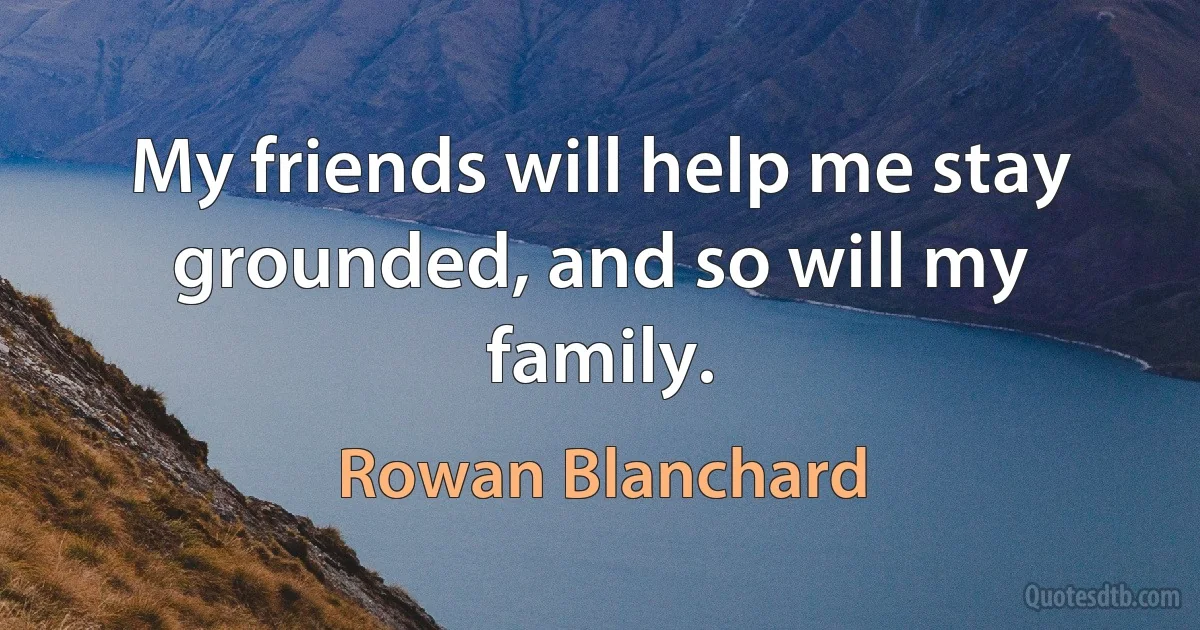 My friends will help me stay grounded, and so will my family. (Rowan Blanchard)