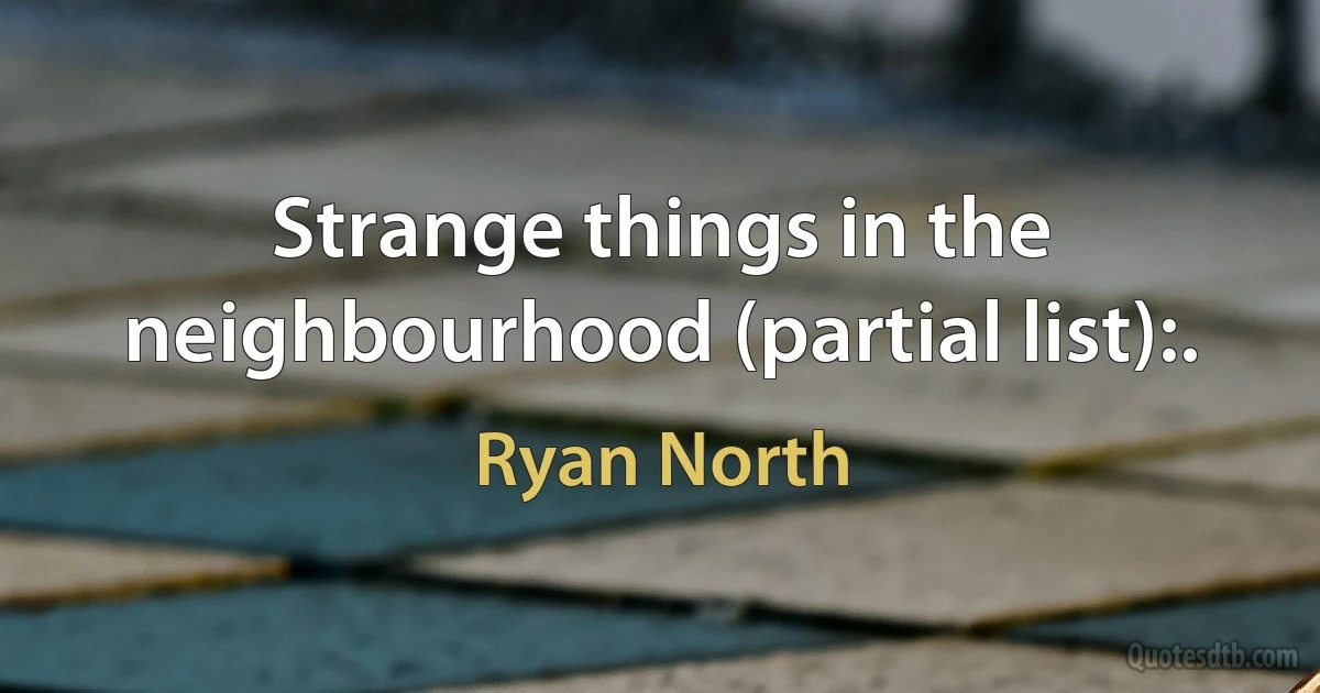 Strange things in the neighbourhood (partial list):. (Ryan North)