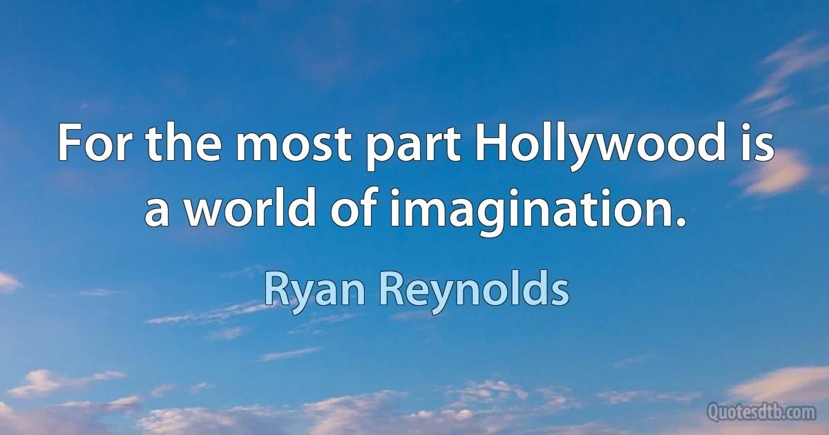 For the most part Hollywood is a world of imagination. (Ryan Reynolds)