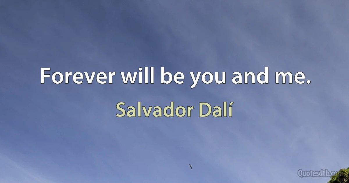 Forever will be you and me. (Salvador Dalí)