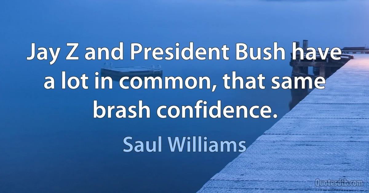 Jay Z and President Bush have a lot in common, that same brash confidence. (Saul Williams)