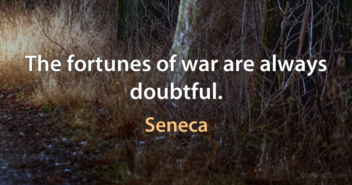 The fortunes of war are always doubtful. (Seneca)