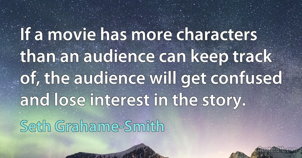 If a movie has more characters than an audience can keep track of, the audience will get confused and lose interest in the story. (Seth Grahame-Smith)