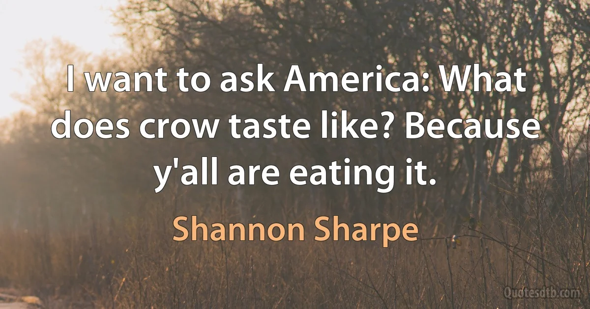 I want to ask America: What does crow taste like? Because y'all are eating it. (Shannon Sharpe)