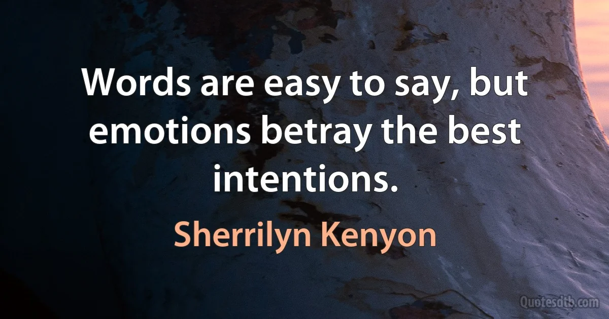 Words are easy to say, but emotions betray the best intentions. (Sherrilyn Kenyon)