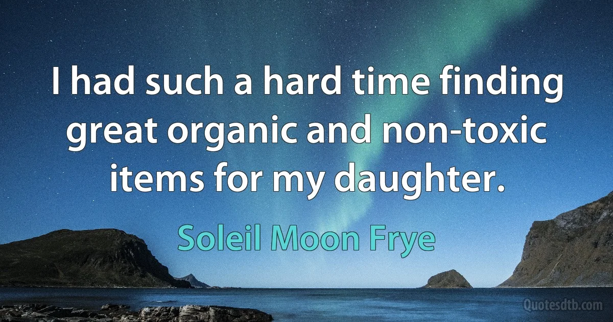 I had such a hard time finding great organic and non-toxic items for my daughter. (Soleil Moon Frye)