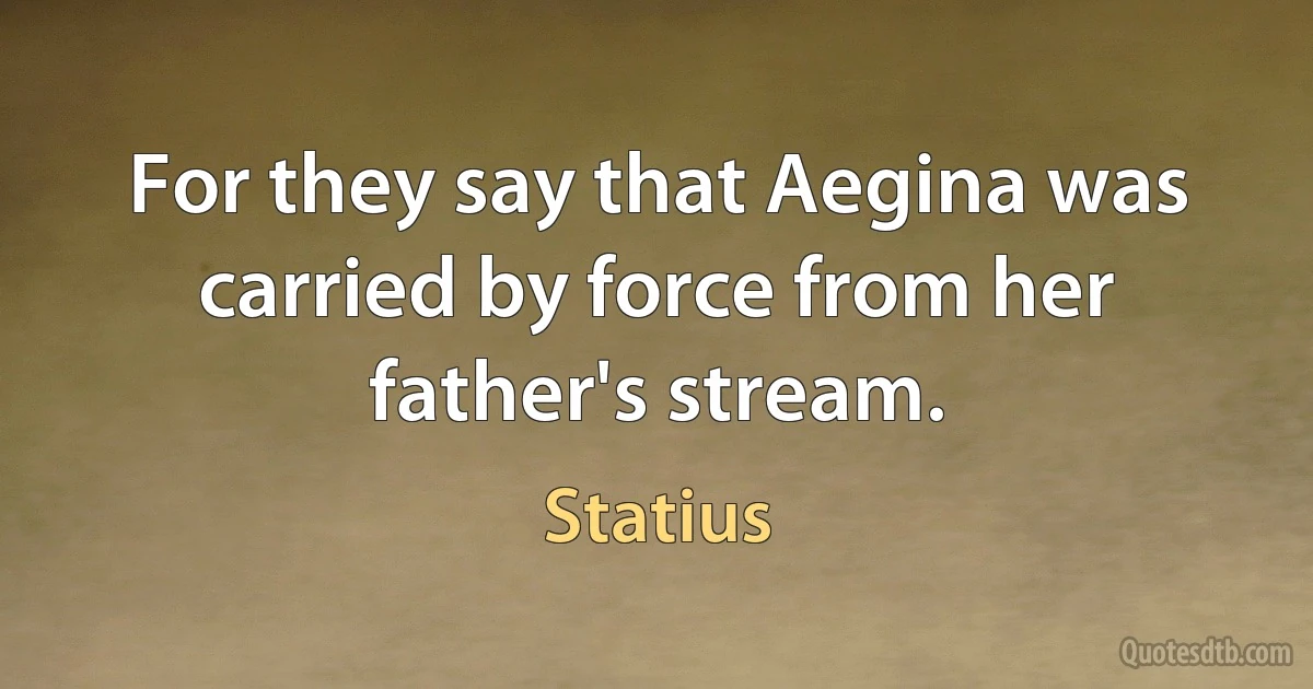 For they say that Aegina was carried by force from her father's stream. (Statius)