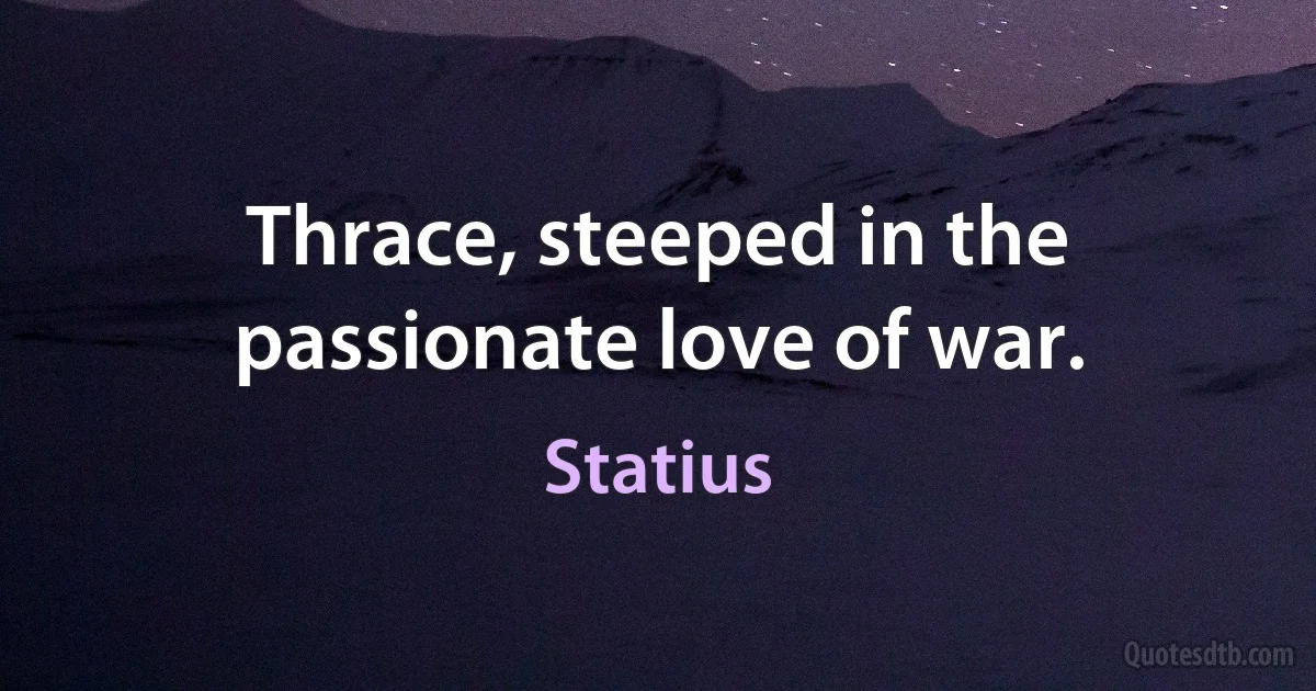 Thrace, steeped in the passionate love of war. (Statius)