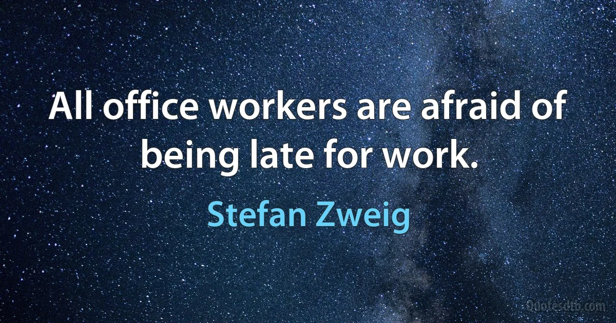 All office workers are afraid of being late for work. (Stefan Zweig)