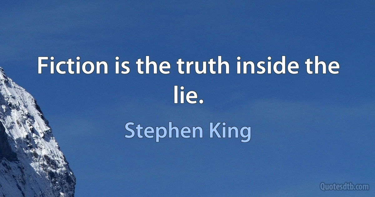 Fiction is the truth inside the lie. (Stephen King)