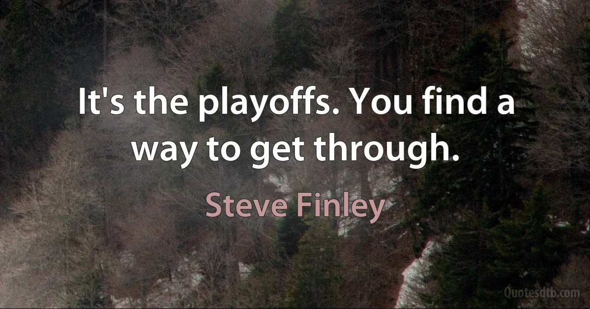 It's the playoffs. You find a way to get through. (Steve Finley)