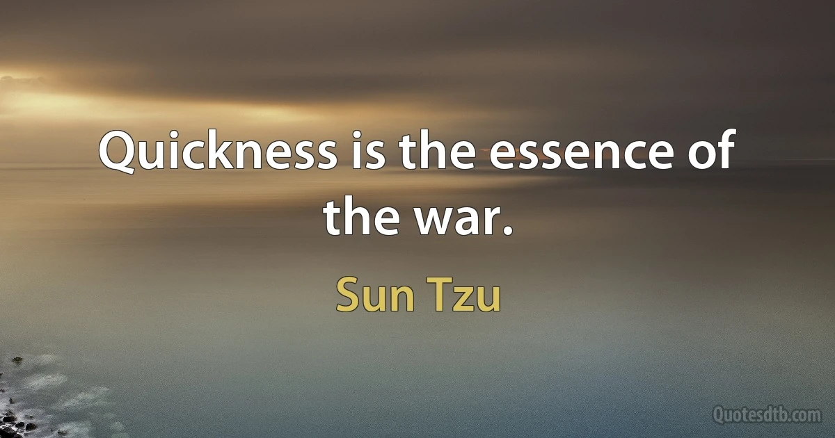 Quickness is the essence of the war. (Sun Tzu)