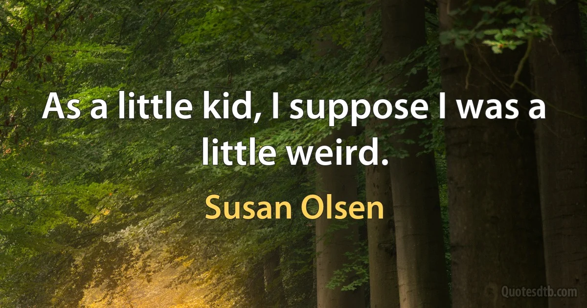 As a little kid, I suppose I was a little weird. (Susan Olsen)